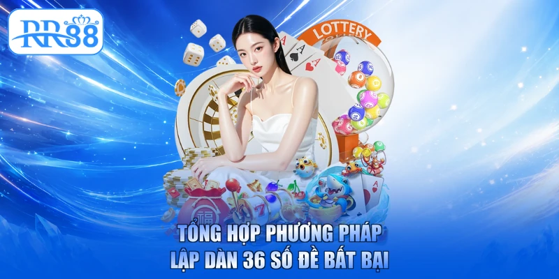 Tổng hợp phương pháp lập dàn 36 số đề bất bại